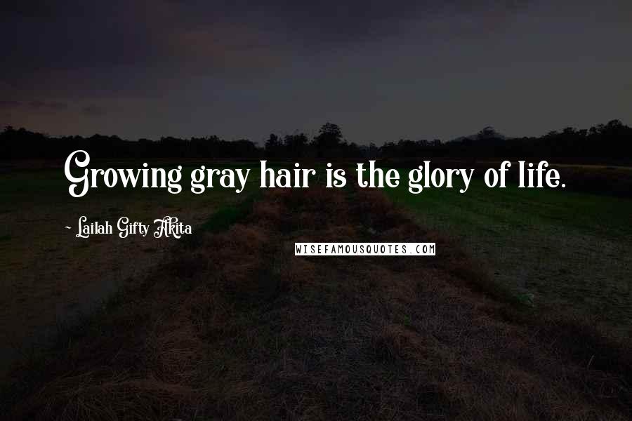 Lailah Gifty Akita Quotes: Growing gray hair is the glory of life.