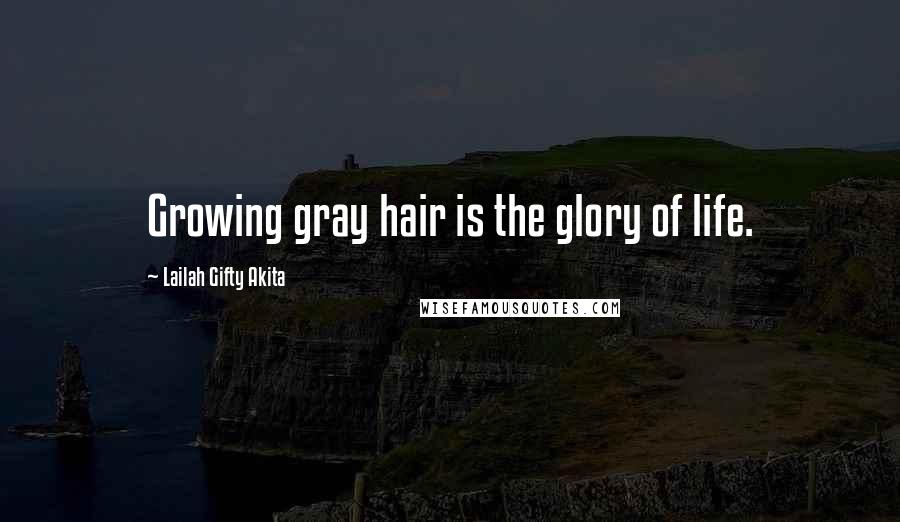 Lailah Gifty Akita Quotes: Growing gray hair is the glory of life.