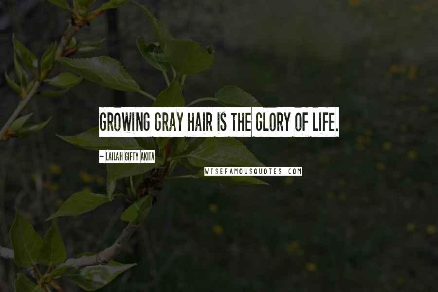 Lailah Gifty Akita Quotes: Growing gray hair is the glory of life.