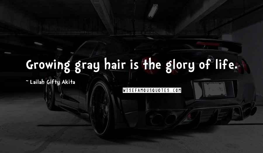 Lailah Gifty Akita Quotes: Growing gray hair is the glory of life.