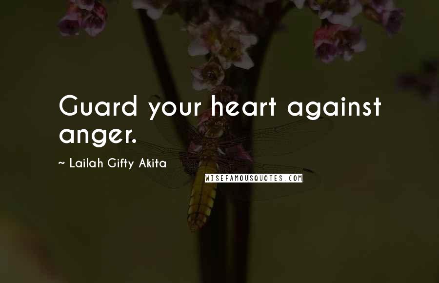 Lailah Gifty Akita Quotes: Guard your heart against anger.