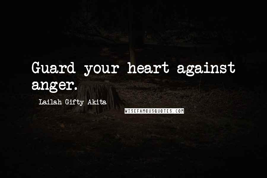 Lailah Gifty Akita Quotes: Guard your heart against anger.