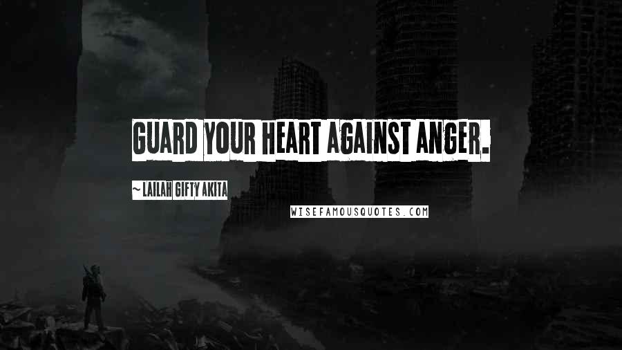 Lailah Gifty Akita Quotes: Guard your heart against anger.