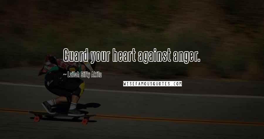 Lailah Gifty Akita Quotes: Guard your heart against anger.