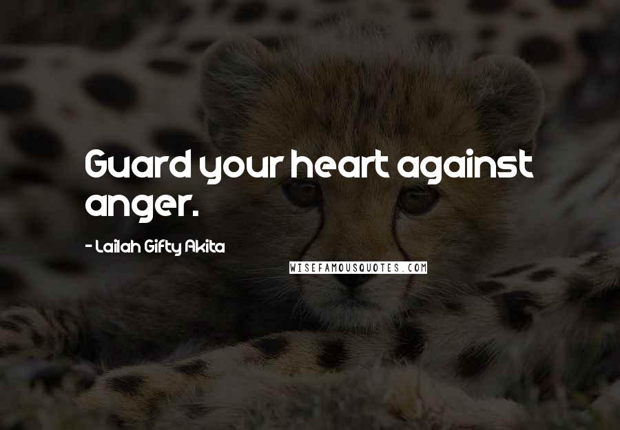 Lailah Gifty Akita Quotes: Guard your heart against anger.