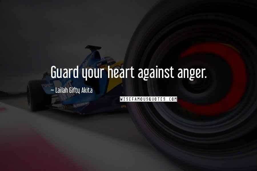 Lailah Gifty Akita Quotes: Guard your heart against anger.