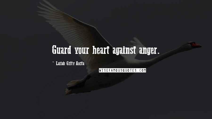 Lailah Gifty Akita Quotes: Guard your heart against anger.