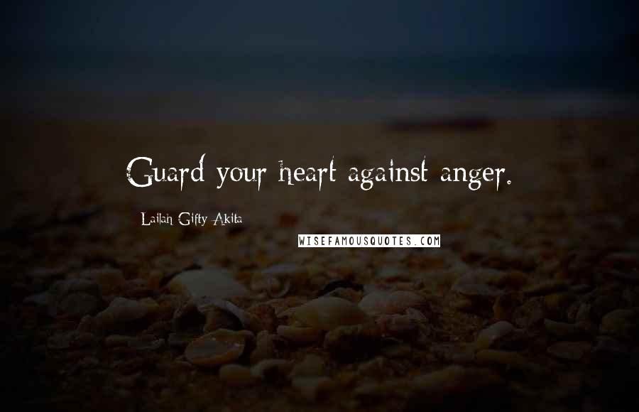 Lailah Gifty Akita Quotes: Guard your heart against anger.