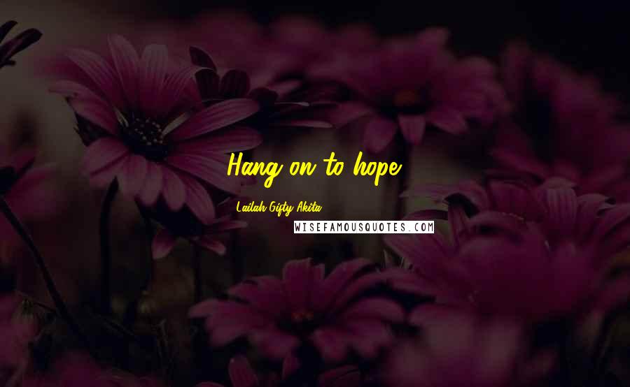 Lailah Gifty Akita Quotes: Hang on to hope.