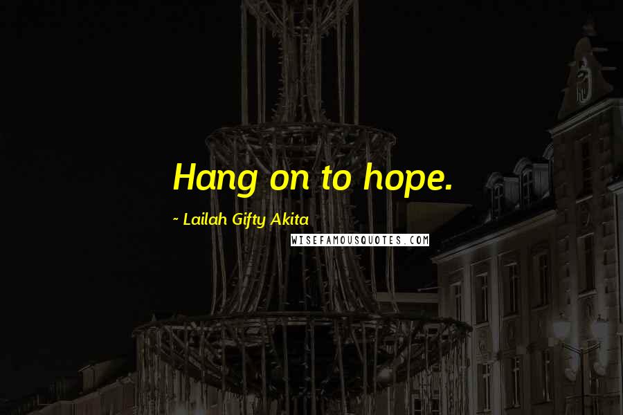 Lailah Gifty Akita Quotes: Hang on to hope.