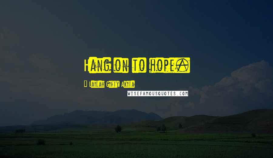 Lailah Gifty Akita Quotes: Hang on to hope.