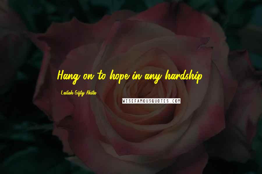 Lailah Gifty Akita Quotes: Hang on to hope in any hardship.