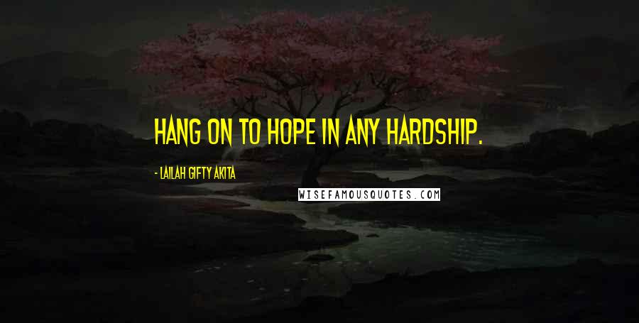 Lailah Gifty Akita Quotes: Hang on to hope in any hardship.