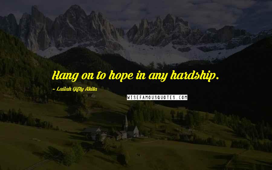 Lailah Gifty Akita Quotes: Hang on to hope in any hardship.