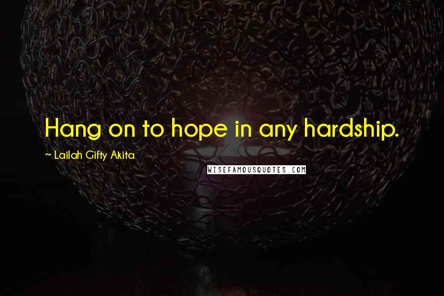 Lailah Gifty Akita Quotes: Hang on to hope in any hardship.