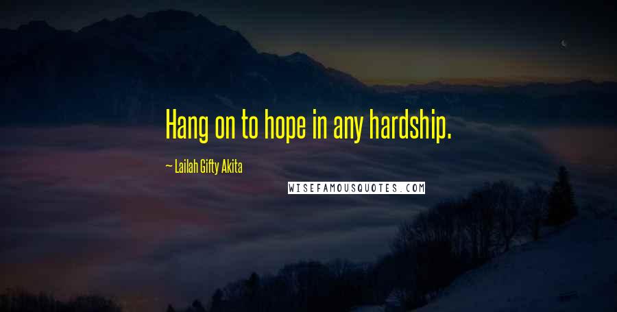 Lailah Gifty Akita Quotes: Hang on to hope in any hardship.