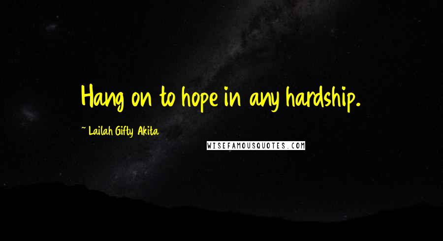 Lailah Gifty Akita Quotes: Hang on to hope in any hardship.