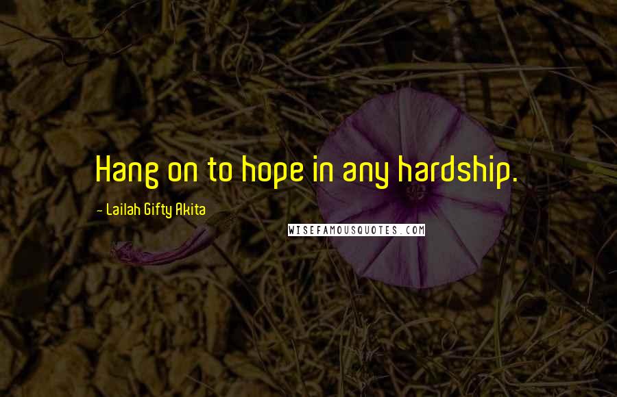 Lailah Gifty Akita Quotes: Hang on to hope in any hardship.