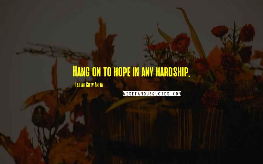 Lailah Gifty Akita Quotes: Hang on to hope in any hardship.