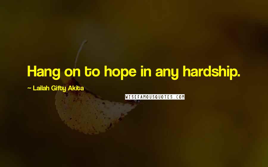 Lailah Gifty Akita Quotes: Hang on to hope in any hardship.