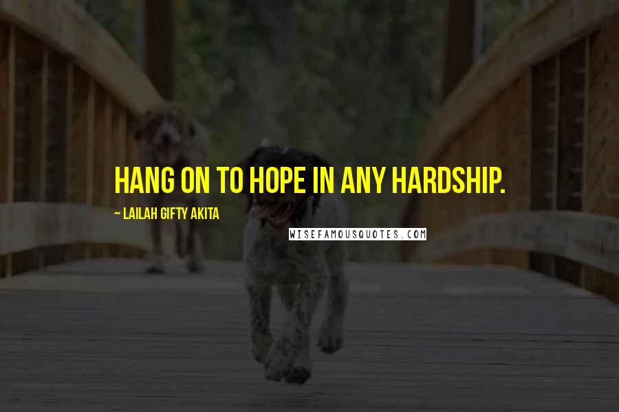 Lailah Gifty Akita Quotes: Hang on to hope in any hardship.