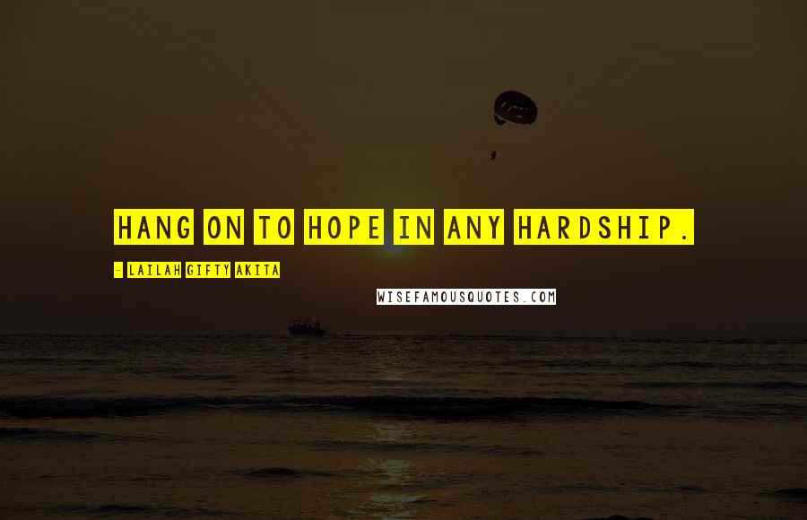 Lailah Gifty Akita Quotes: Hang on to hope in any hardship.