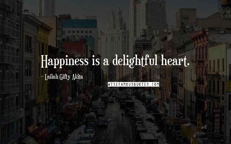 Lailah Gifty Akita Quotes: Happiness is a delightful heart.