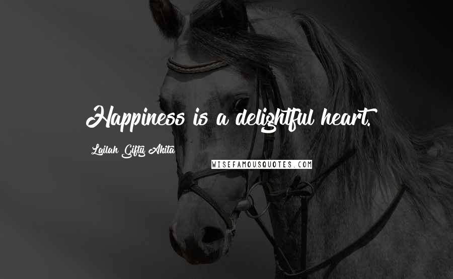 Lailah Gifty Akita Quotes: Happiness is a delightful heart.