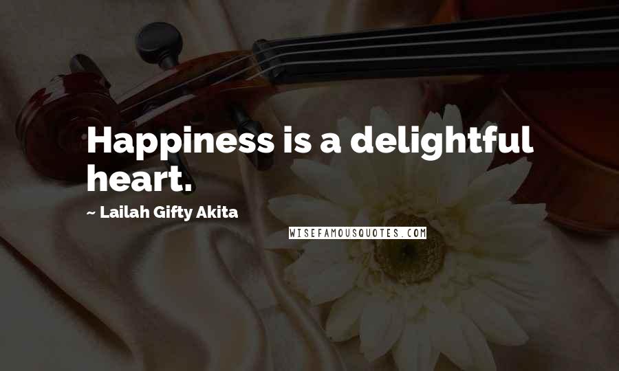 Lailah Gifty Akita Quotes: Happiness is a delightful heart.