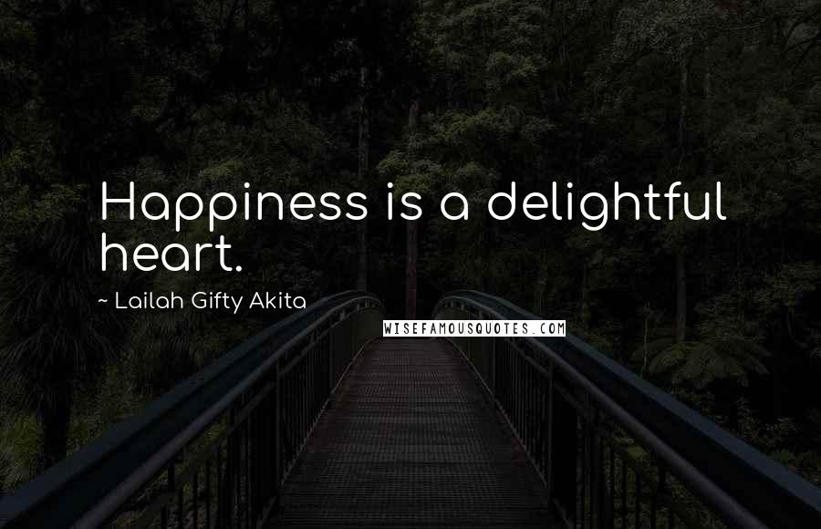 Lailah Gifty Akita Quotes: Happiness is a delightful heart.