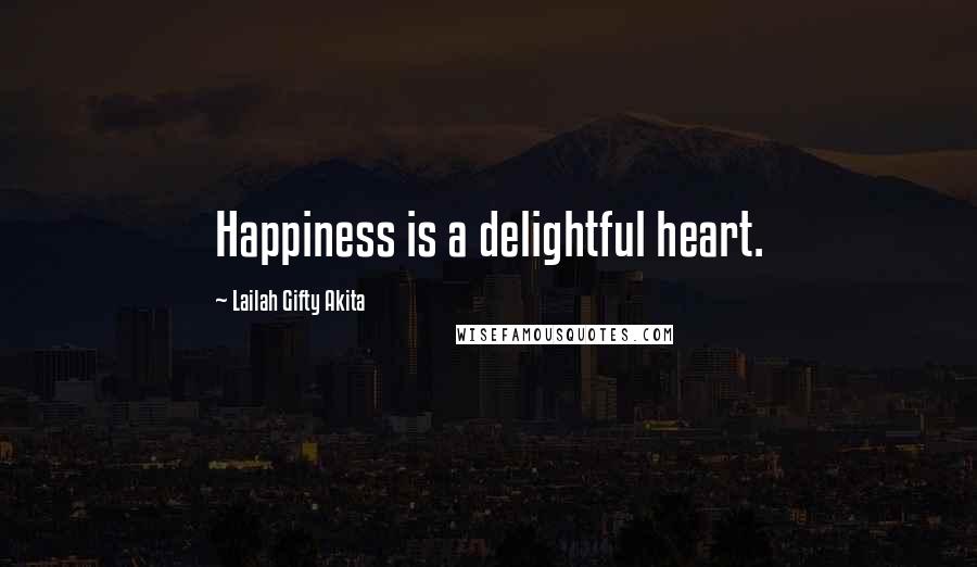 Lailah Gifty Akita Quotes: Happiness is a delightful heart.