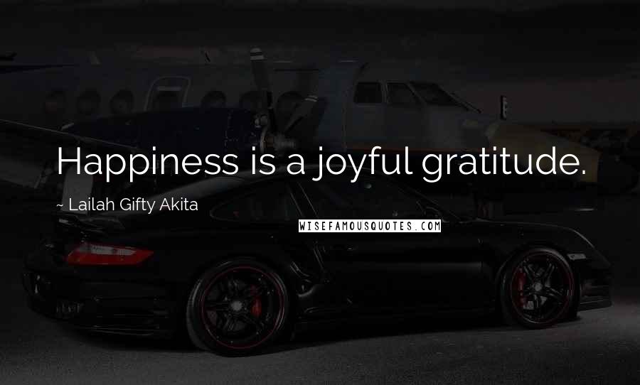 Lailah Gifty Akita Quotes: Happiness is a joyful gratitude.