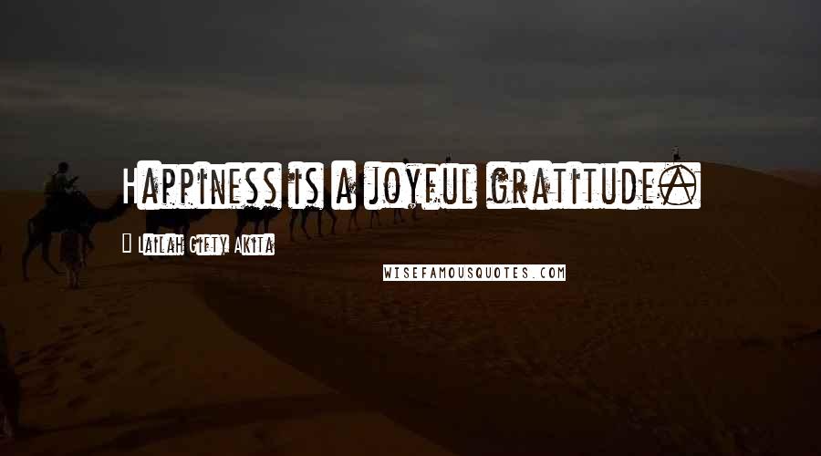 Lailah Gifty Akita Quotes: Happiness is a joyful gratitude.