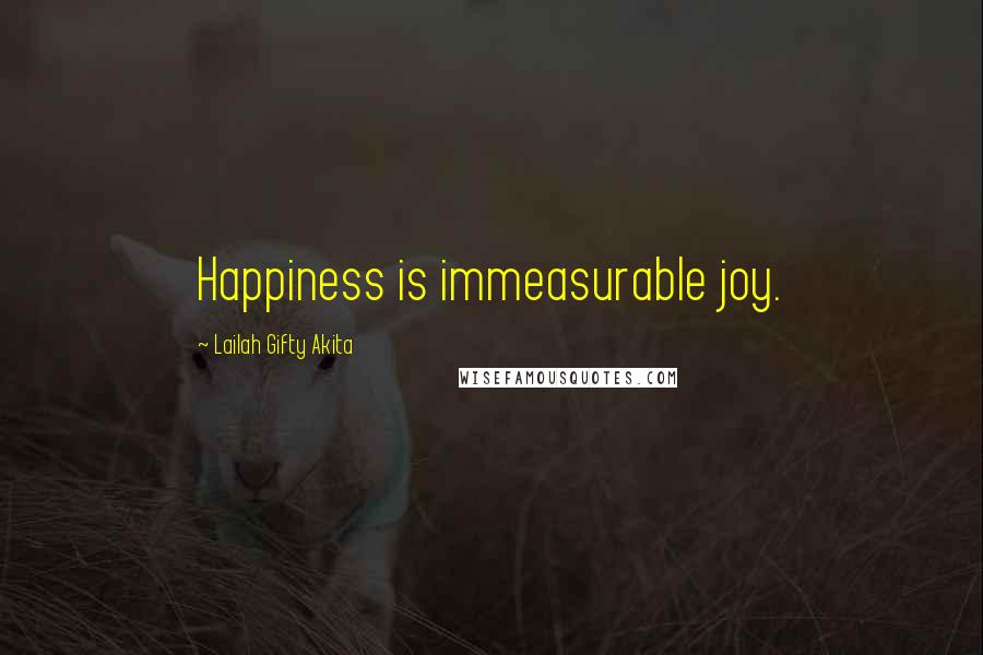 Lailah Gifty Akita Quotes: Happiness is immeasurable joy.