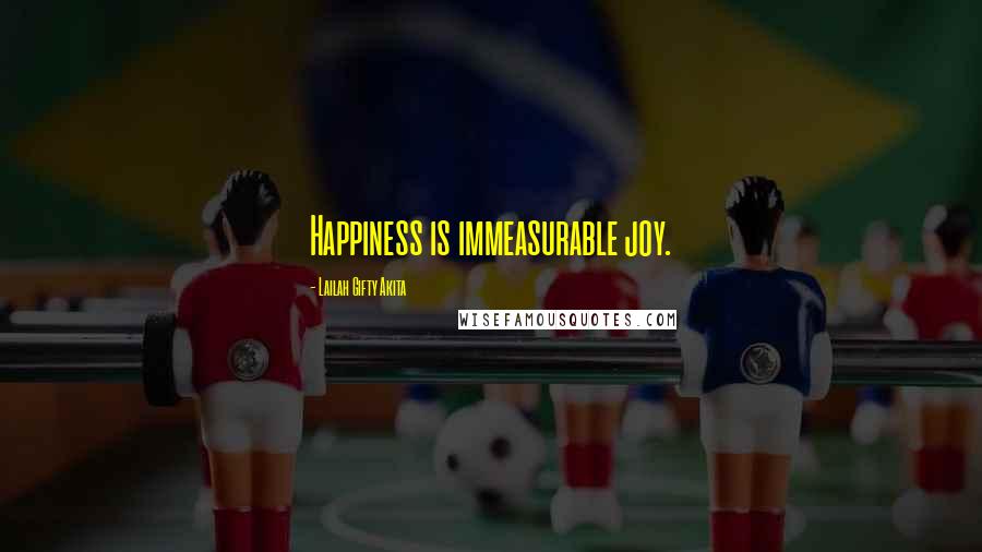 Lailah Gifty Akita Quotes: Happiness is immeasurable joy.