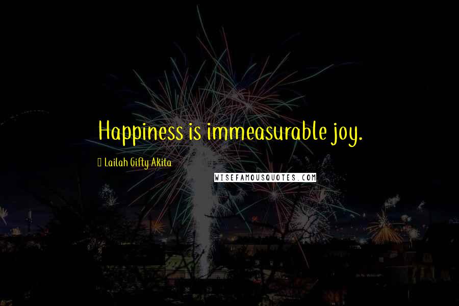 Lailah Gifty Akita Quotes: Happiness is immeasurable joy.