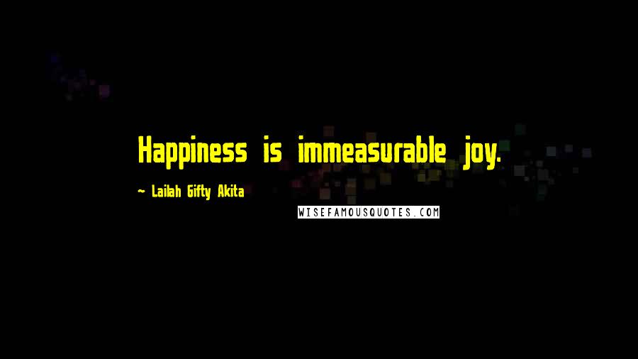 Lailah Gifty Akita Quotes: Happiness is immeasurable joy.