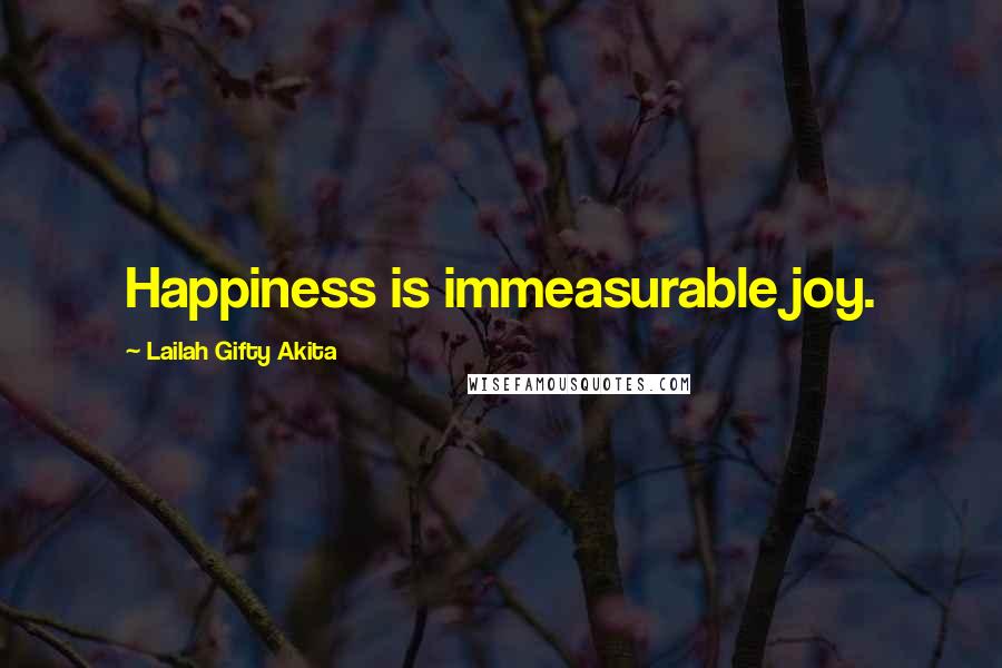 Lailah Gifty Akita Quotes: Happiness is immeasurable joy.