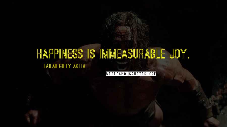 Lailah Gifty Akita Quotes: Happiness is immeasurable joy.