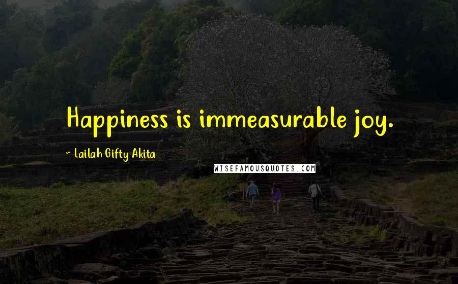 Lailah Gifty Akita Quotes: Happiness is immeasurable joy.