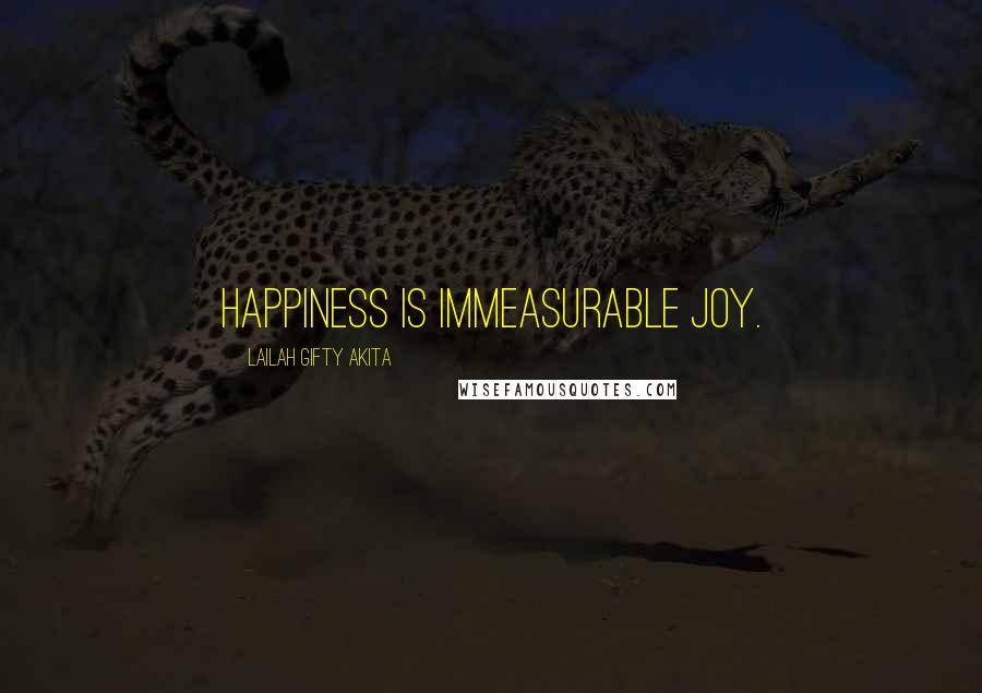 Lailah Gifty Akita Quotes: Happiness is immeasurable joy.