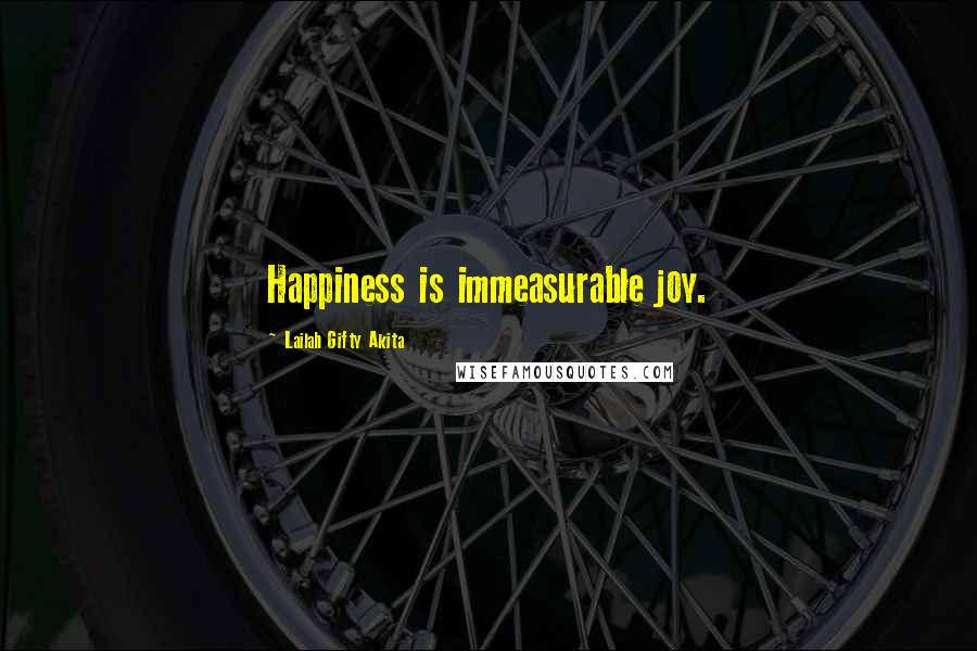 Lailah Gifty Akita Quotes: Happiness is immeasurable joy.