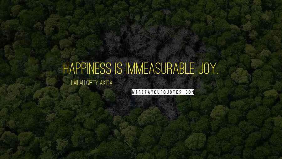 Lailah Gifty Akita Quotes: Happiness is immeasurable joy.