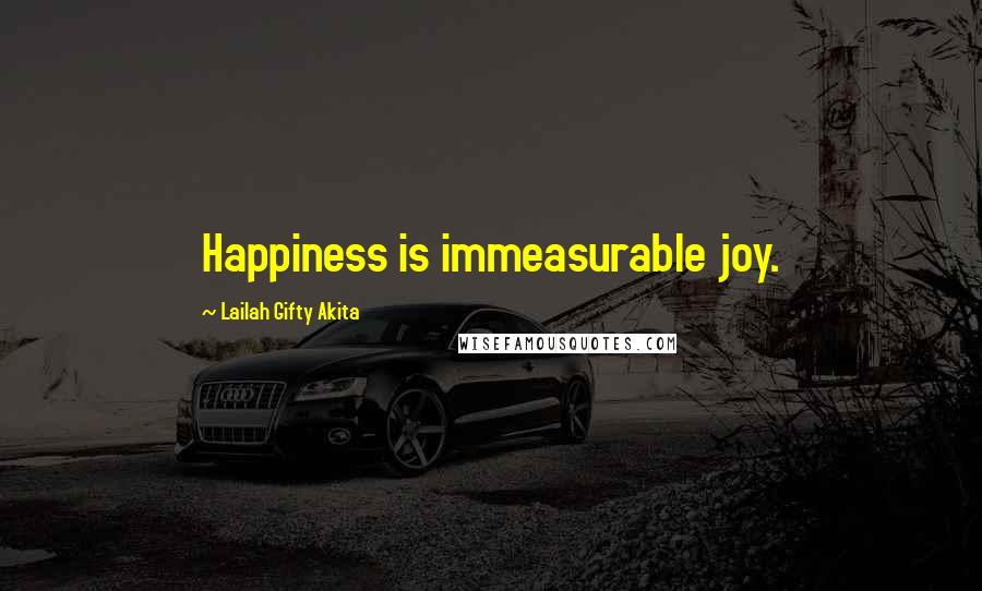 Lailah Gifty Akita Quotes: Happiness is immeasurable joy.