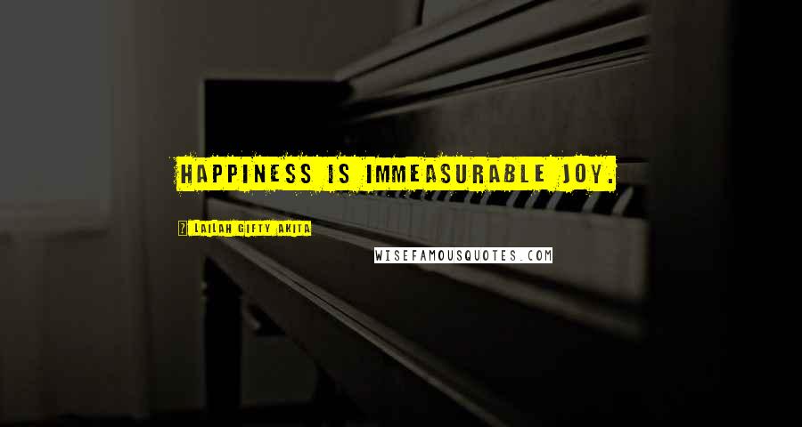 Lailah Gifty Akita Quotes: Happiness is immeasurable joy.