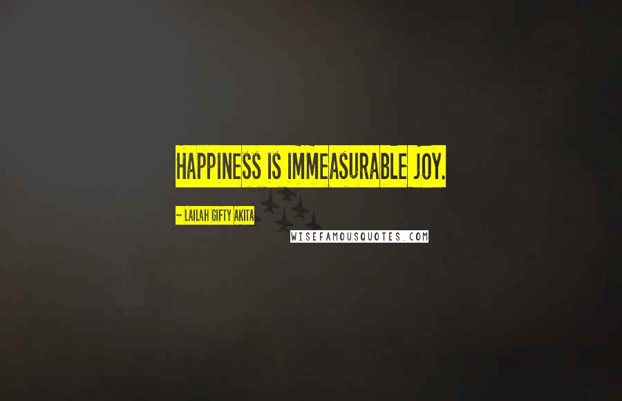 Lailah Gifty Akita Quotes: Happiness is immeasurable joy.