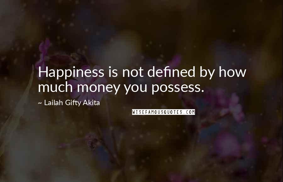 Lailah Gifty Akita Quotes: Happiness is not defined by how much money you possess.