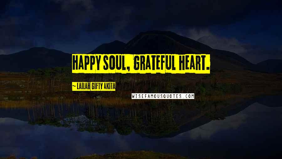 Lailah Gifty Akita Quotes: Happy soul, grateful heart.