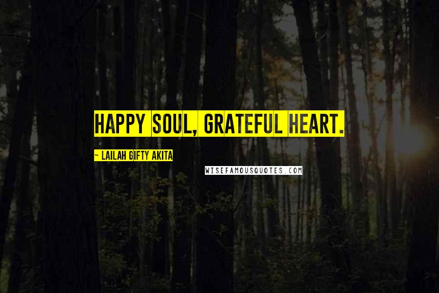 Lailah Gifty Akita Quotes: Happy soul, grateful heart.