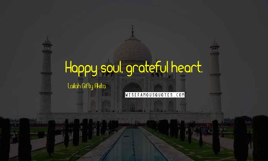 Lailah Gifty Akita Quotes: Happy soul, grateful heart.